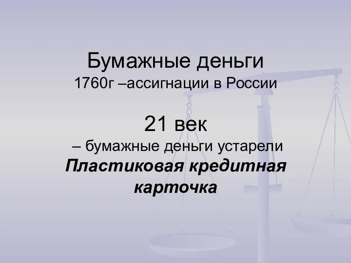 Бумажные деньги 1760г –ассигнации в России 21 век – бумажные деньги устарели Пластиковая кредитная карточка