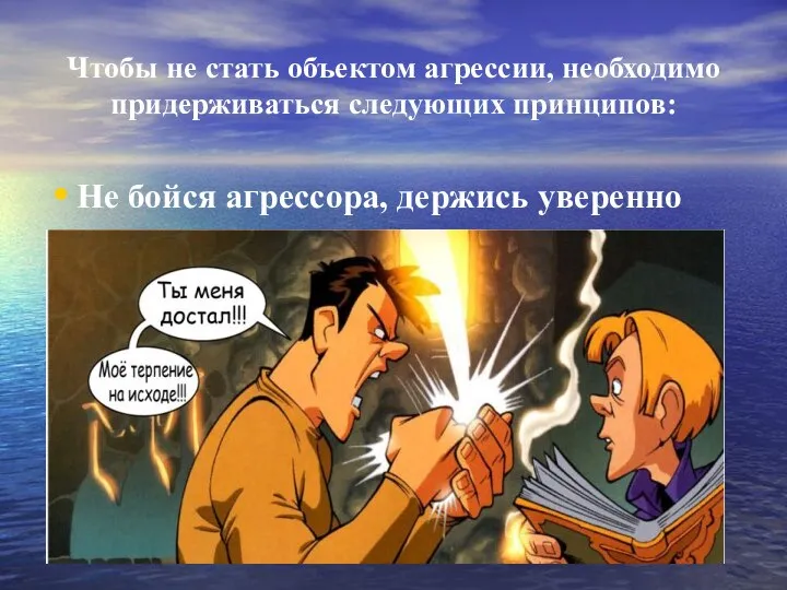 Чтобы не стать объектом агрессии, необходимо придерживаться следующих принципов: Не бойся агрессора, держись уверенно