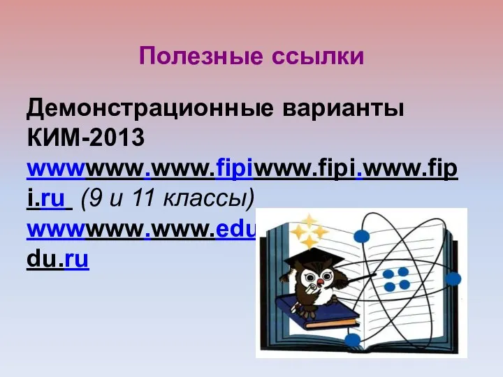 Демонстрационные варианты КИМ-2013 wwwwww.www.fipiwww.fipi.www.fipi.ru (9 и 11 классы) wwwwww.www.eduwww.edu.www.edu.ru Полезные ссылки