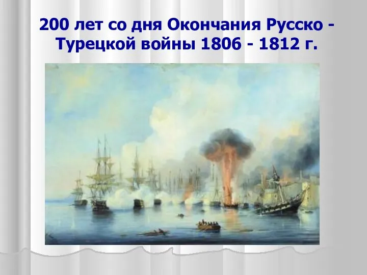 200 лет со дня Окончания Русско - Турецкой войны 1806 - 1812 г.