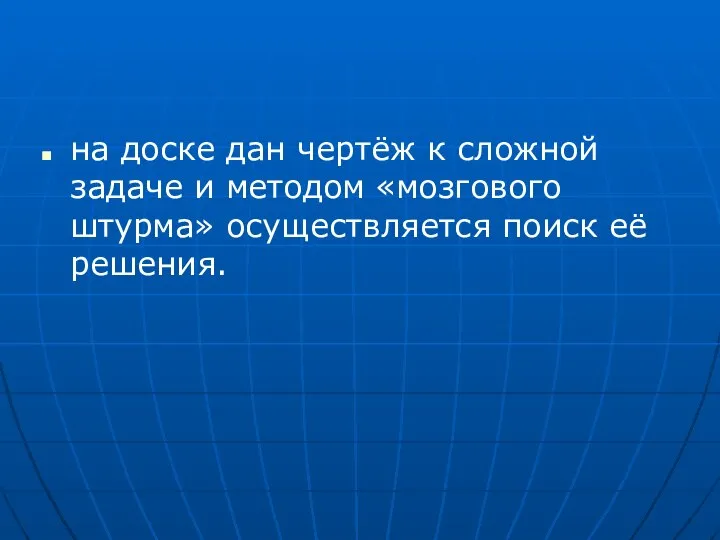 на доске дан чертёж к сложной задаче и методом «мозгового штурма» осуществляется поиск её решения.