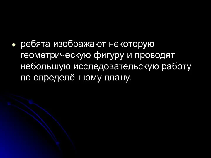 ребята изображают некоторую геометрическую фигуру и проводят небольшую исследовательскую работу по определённому плану.