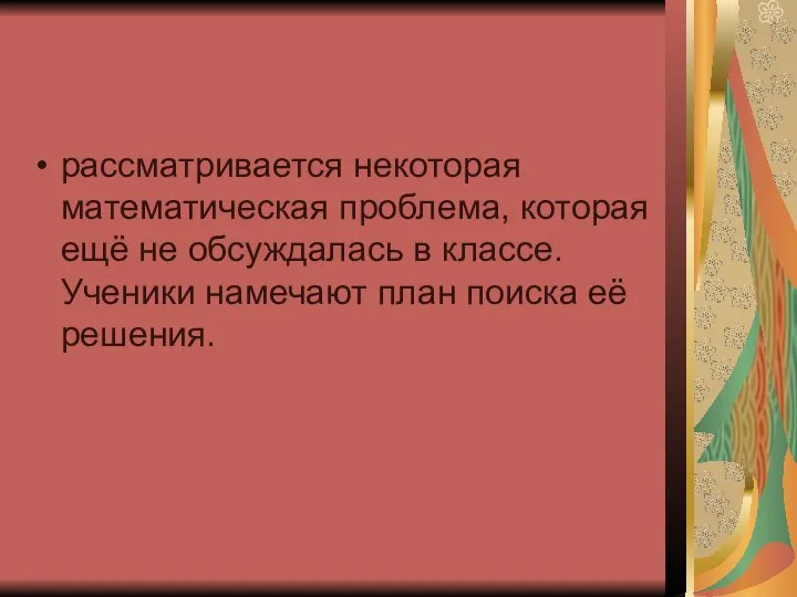 рассматривается некоторая математическая проблема, которая ещё не обсуждалась в классе. Ученики намечают план поиска её решения.