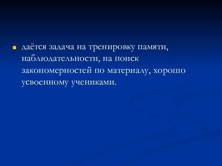 даётся задача на тренировку памяти, наблюдательности, на поиск закономерностей по материалу, хорошо усвоенному учениками.