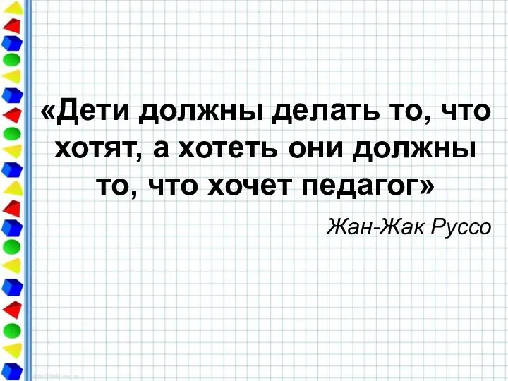 «Дети должны делать то, что хотят, а хотеть они должны то, что хочет педагог» Жан-Жак Руссо