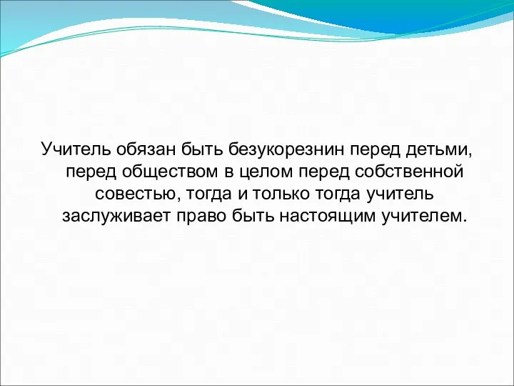 Учитель обязан быть безукорезнин перед детьми, перед обществом в целом перед