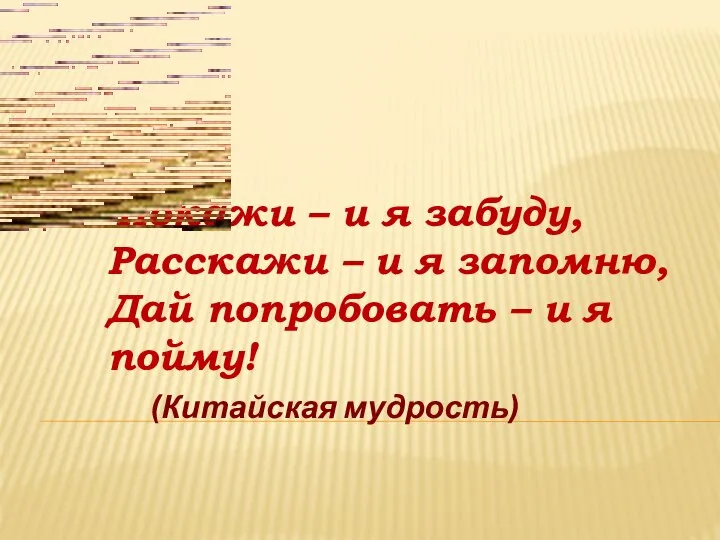 Покажи – и я забуду, Расскажи – и я запомню, Дай