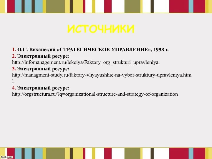 1. О.С. Виханский «СТРАТЕГИЧЕСКОЕ УПРАВЛЕНИЕ», 1998 г. 2. Электронный ресурс: http://infomanagement.ru/lekciya/Faktory_org_strukturi_upravleniya;