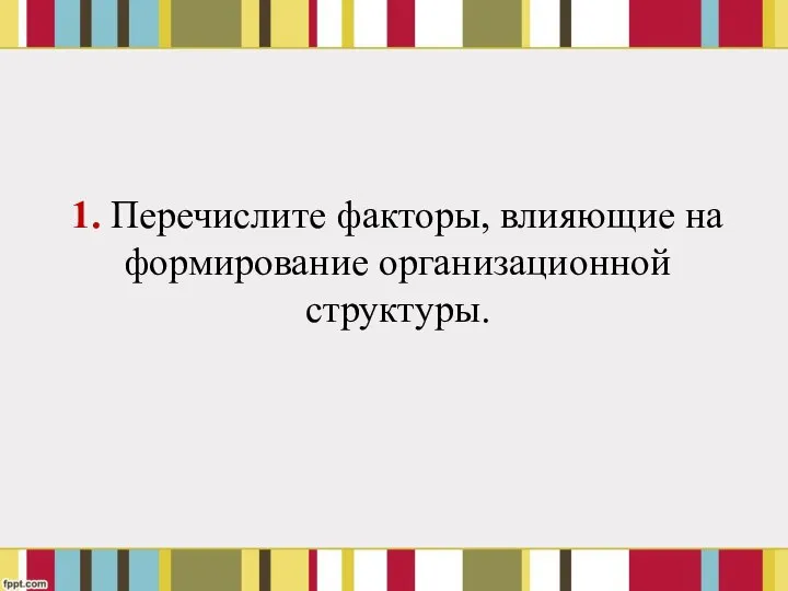 1. Перечислите факторы, влияющие на формирование организационной структуры.