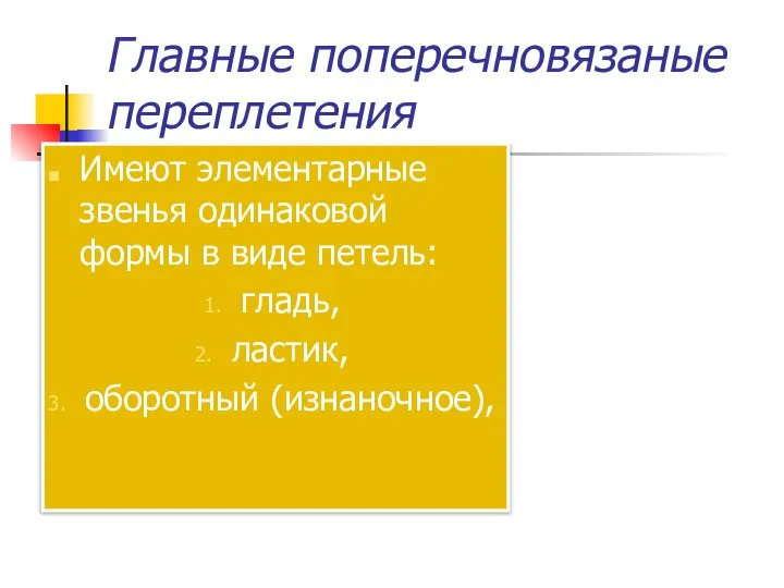 Главные поперечновязаные переплетения Имеют элементарные звенья одинаковой формы в виде петель: гладь, ластик, оборотный (изнаночное),