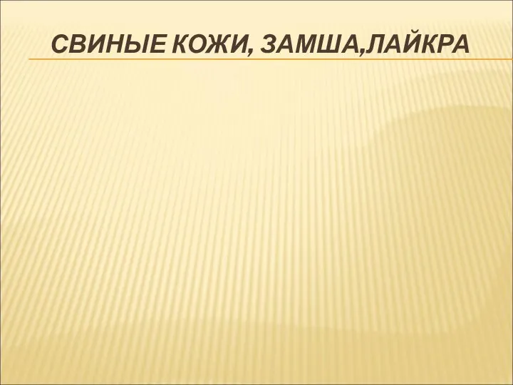 СВИНЫЕ КОЖИ, ЗАМША,ЛАЙКРА Свиные хромовые кожи имеют грубую зернистую лицевую поверхность,