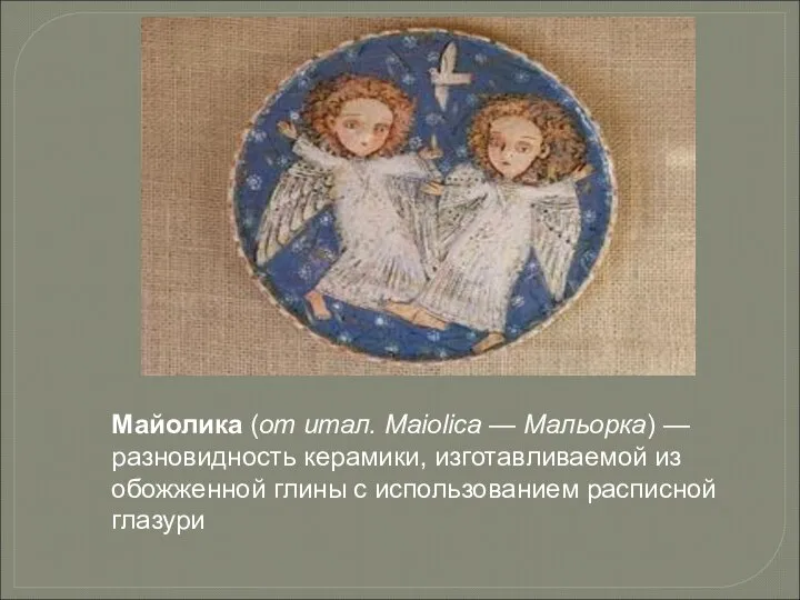 Майолика (от итал. Maiolica — Мальорка) — разновидность керамики, изготавливаемой из