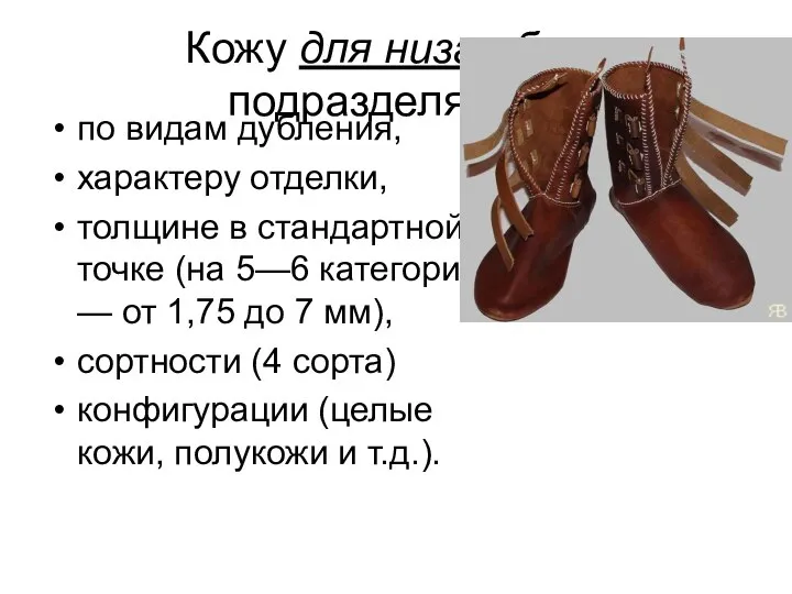 Кожу для низа обуви подразделяются по видам дубления, характеру отделки, толщине