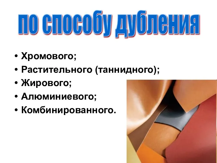 Хромового; Растительного (таннидного); Жирового; Алюминиевого; Комбинированного. по способу дубления