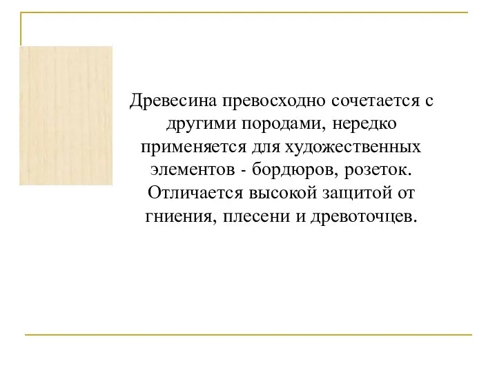 Древесина превосходно сочетается с другими породами, нередко применяется для художественных элементов