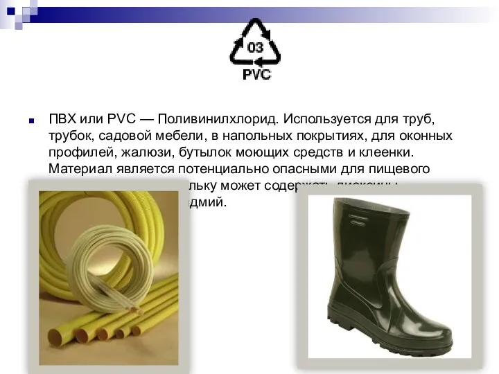 ПВХ или PVC — Поливинилхлорид. Используется для труб, трубок, садовой мебели,