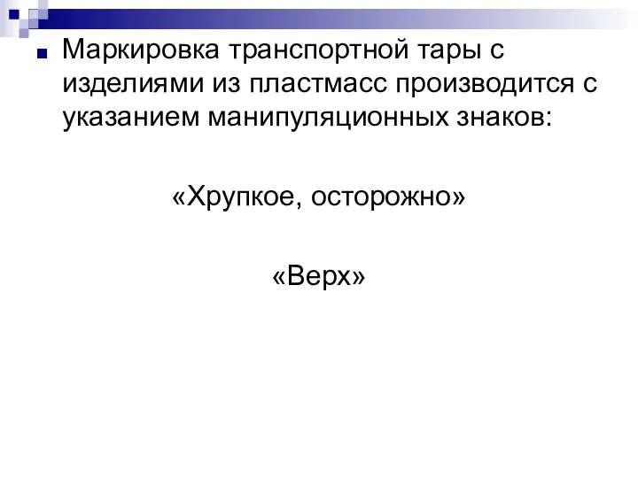 Маркировка транспортной тары с изделиями из пластмасс производится с указанием манипуляционных знаков: «Хрупкое, осторожно» «Верх»