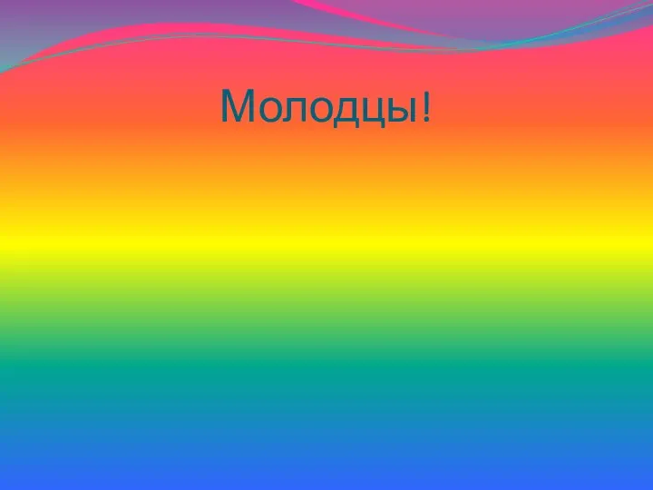 Молодцы!