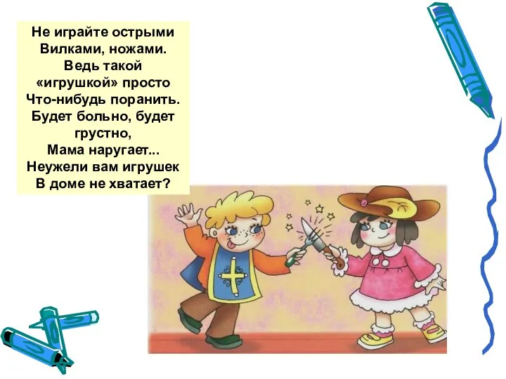 Не играйте острыми Вилками, ножами. Ведь такой «игрушкой» просто Что-нибудь поранить.