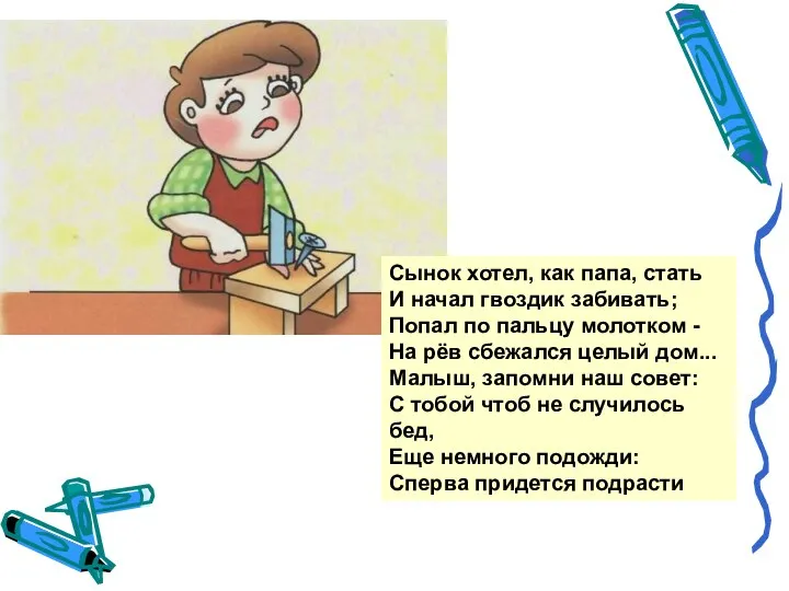 Сынок хотел, как папа, стать И начал гвоздик забивать; Попал по