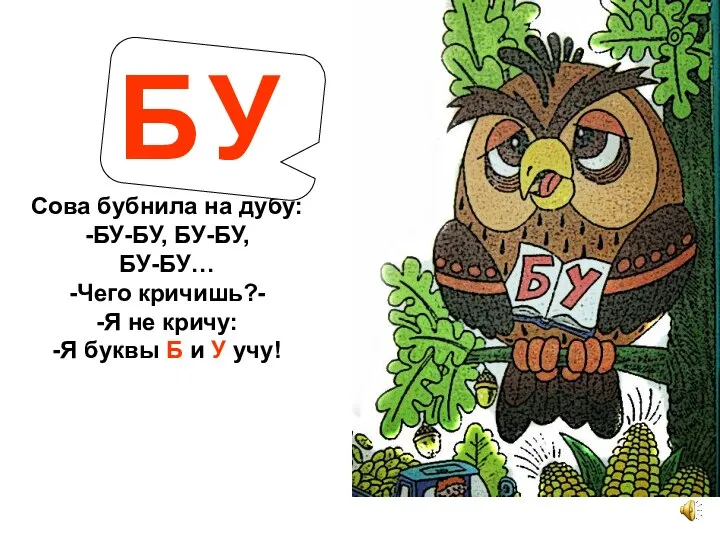 Сова бубнила на дубу: -БУ-БУ, БУ-БУ, БУ-БУ… -Чего кричишь?- -Я не