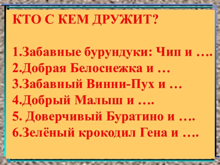 КТО С КЕМ ДРУЖИТ? 1.Забавные бурундуки: Чип и …. 2.Добрая Белоснежка