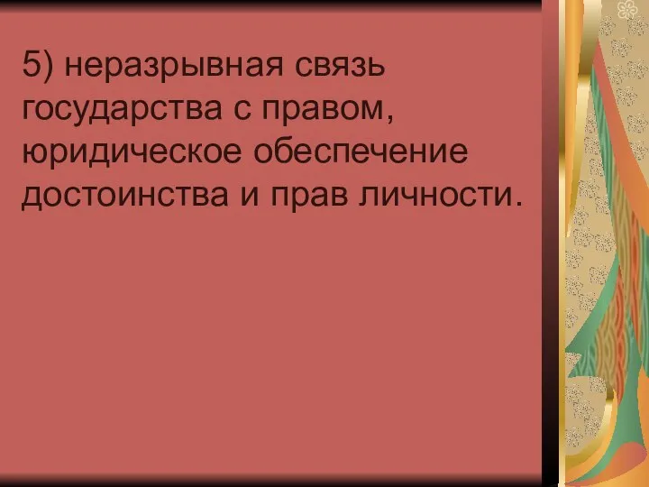 5) неразрывная связь государства с правом, юридическое обеспечение достоинства и прав личности.