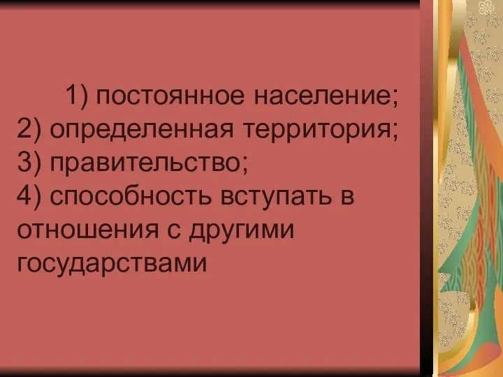 1) постоянное население; 2) определенная территория; 3) правительство; 4) способность вступать в отношения с другими государствами