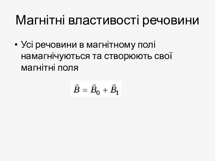 Магнітні властивості речовини Усі речовини в магнітному полі намагнічуються та створюють свої магнітні поля