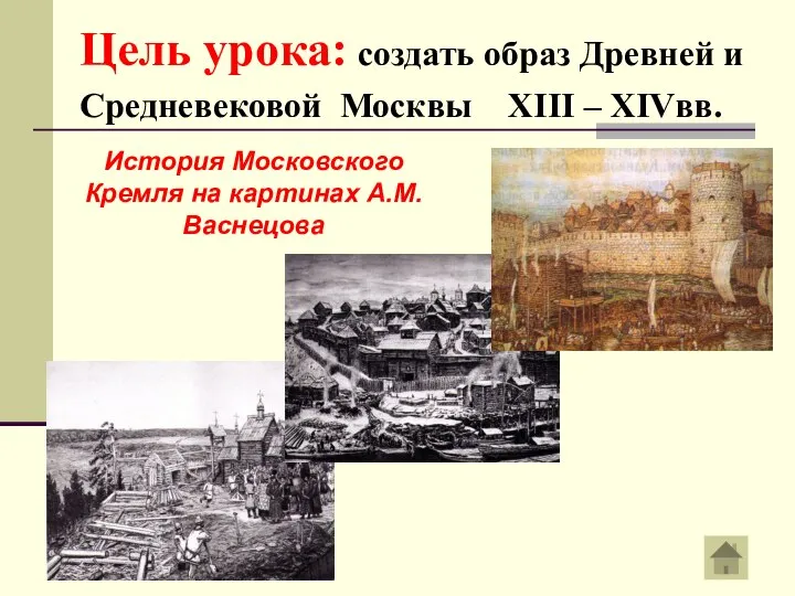 Цель урока: создать образ Древней и Средневековой Москвы XIII – XIVвв.