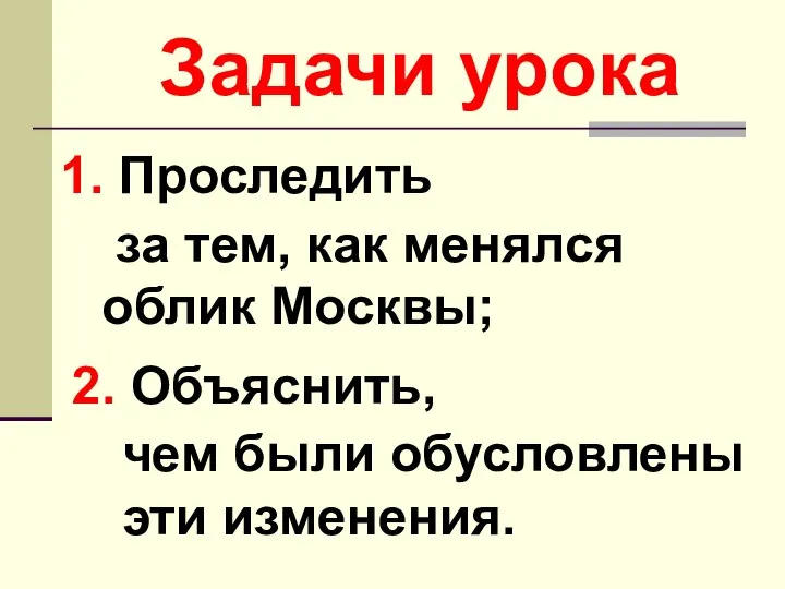 за тем, как менялся облик Москвы; Задачи урока 1. Проследить 2.