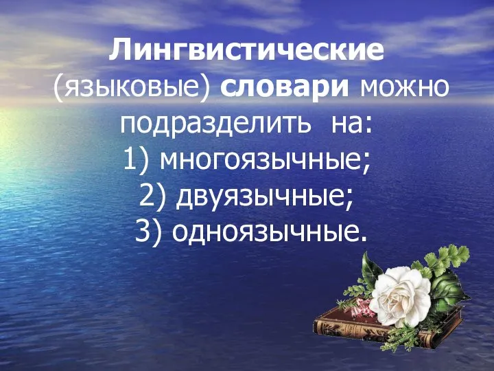 Лингвистические (языковые) словари можно подразделить на: 1) многоязычные; 2) двуязычные; 3) одноязычные.