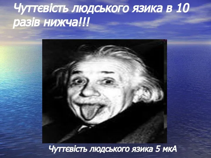 Чуттєвість людського язика в 10 разів нижча!!! Чуттєвість людського язика 5 мкА