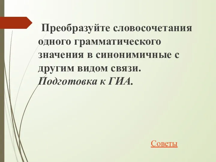 Преобразуйте словосочетания одного грамматического значения в синонимичные с другим видом связи. Подготовка к ГИА. Советы