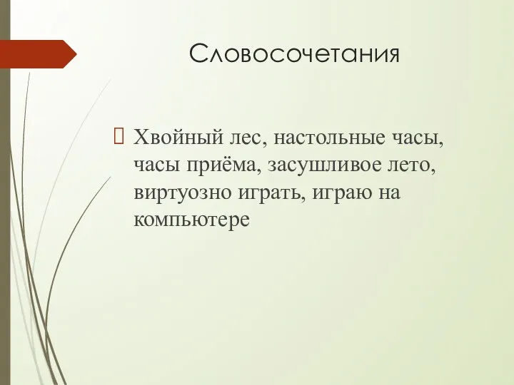 Словосочетания Хвойный лес, настольные часы, часы приёма, засушливое лето, виртуозно играть, играю на компьютере