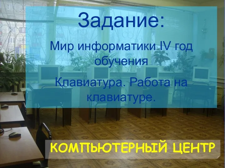 КОМПЬЮТЕРНЫЙ ЦЕНТР Задание: Мир информатики IV год обучения Клавиатура. Работа на клавиатуре.