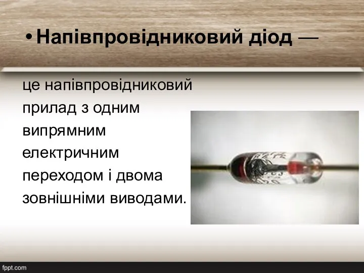 Напівпровідниковий діод — це напівпровідниковий прилад з одним випрямним електричним переходом і двома зовнішніми виводами.