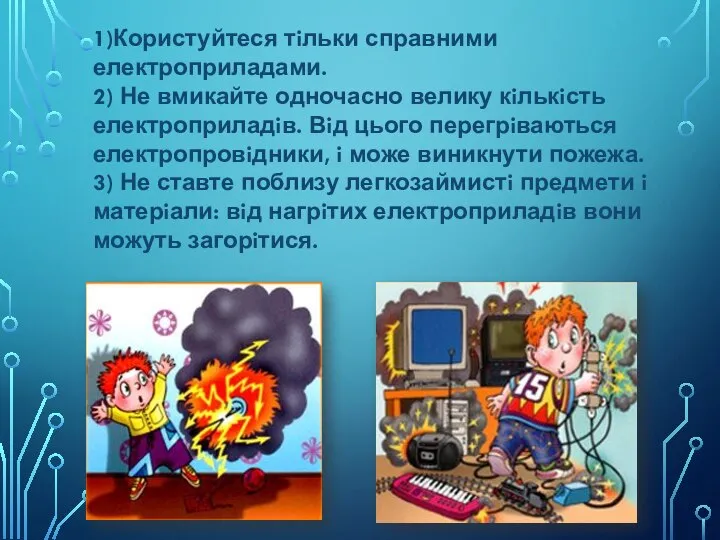 1)Користуйтеся тiльки справними електроприладами. 2) Не вмикайте одночасно велику кiлькiсть електроприладiв.