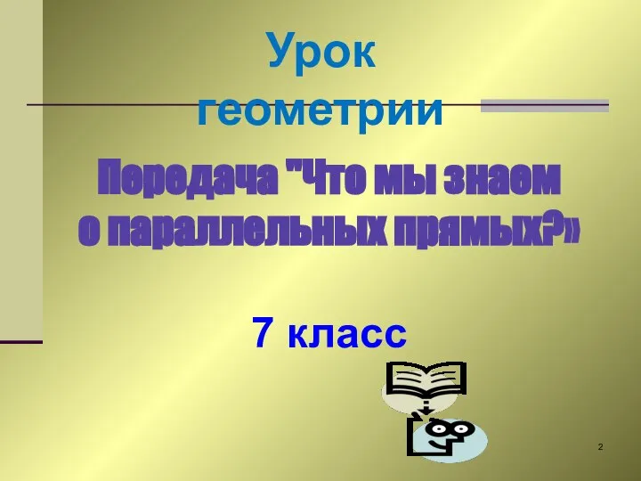 Урок геометрии Передача "Что мы знаем о параллельных прямых?» 7 класс