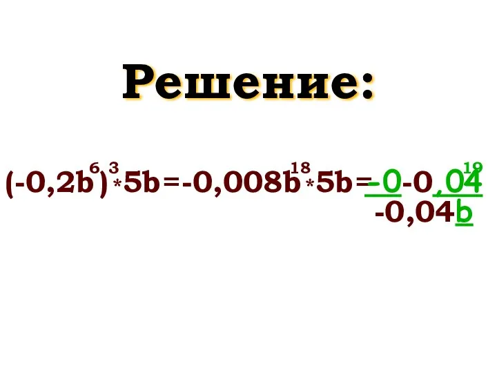 Решение: (-0,2b ) *5b = -0,008b *5b = 6 3 -0-0,04-0,04b 19 18