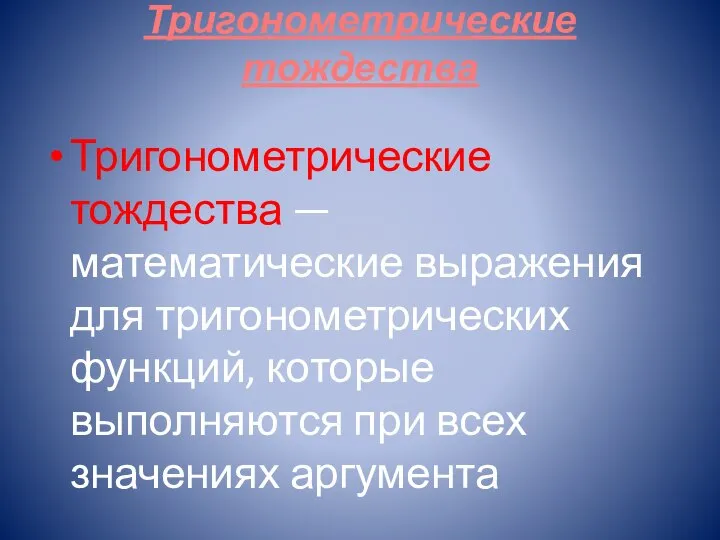 Тригонометрические тождества Тригонометрические тождества — математические выражения для тригонометрических функций, которые выполняются при всех значениях аргумента