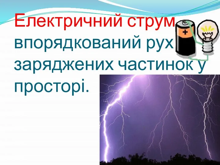 Електричний струм – впорядкований рух заряджених частинок у просторі.