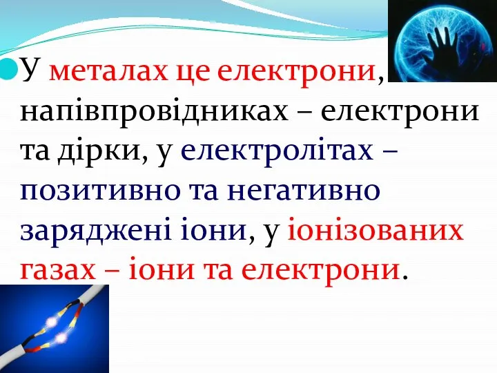 У металах це електрони, напівпровідниках – електрони та дірки, у електролітах