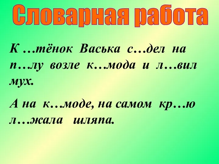 Словарная работа К …тёнок Васька с…дел на п…лу возле к…мода и