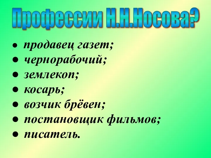 Профессии Н.Н.Носова? продавец газет; чернорабочий; землекоп; косарь; возчик брёвен; постановщик фильмов; писатель.