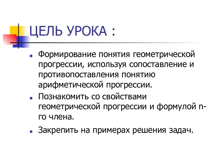 ЦЕЛЬ УРОКА : Формирование понятия геометрической прогрессии, используя сопоставление и противопоставления