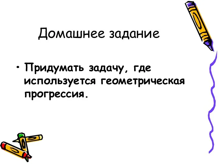 Домашнее задание Придумать задачу, где используется геометрическая прогрессия.