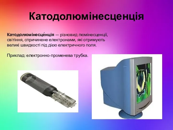 Катодолюмінесценція Катодолюмінесце́нція — різновид люмінесценції, світіння, спричинене електронами, які отримують великі