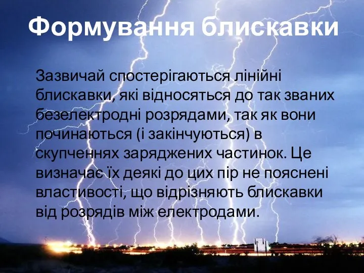 Зазвичай спостерігаються лінійні блискавки, які відносяться до так званих безелектродні розрядами,