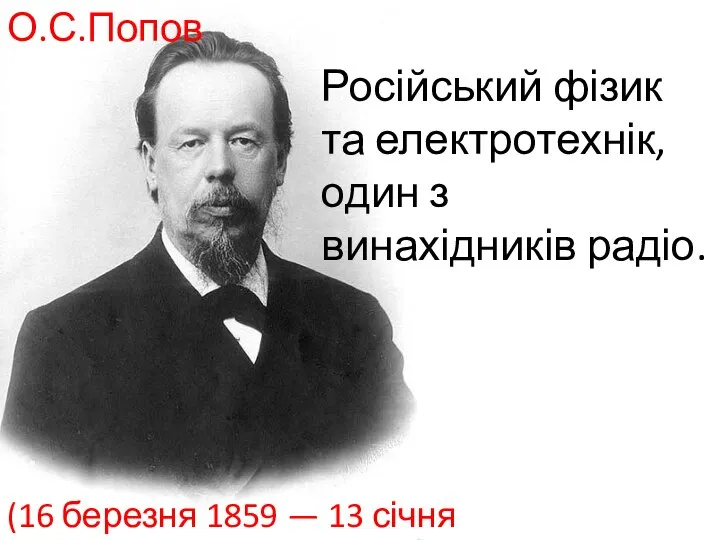 Російський фізик та електротехнік, один з винахідників радіо. (16 березня 1859 — 13 січня 1906) О.С.Попов